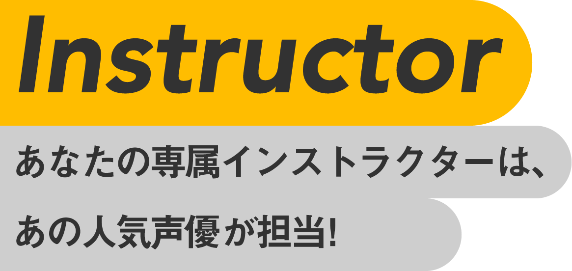 Instructor あなたの専属インストラクターは、あの人気声優が担当！