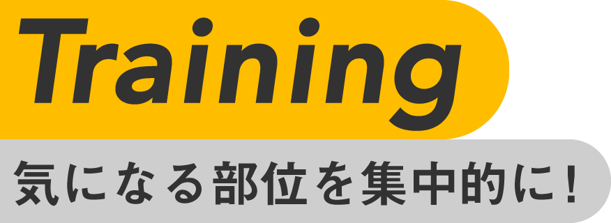 Training 気になる部位を集中的に！